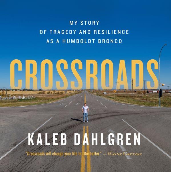 Crossroads : my story of tragedy and resilience as a Humboldt Bronco / Kaleb Dahlgren